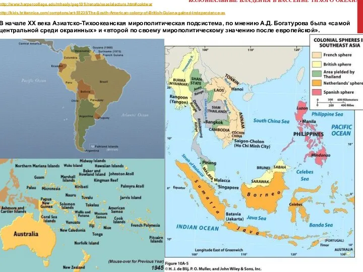 КОЛОНИАЛЬНЫЕ ВЛАДЕНИЯ В БАССЕЙНЕ ТИХОГО ОКЕАНА http://www.harpercollege.edu/mhealy/geg101i/renata/seasialecture.htm#coldwar http://kids.britannica.com/comptons/art-55235/The-South-American-colony-of-British-Guiana-gained-independence-as В начале XX