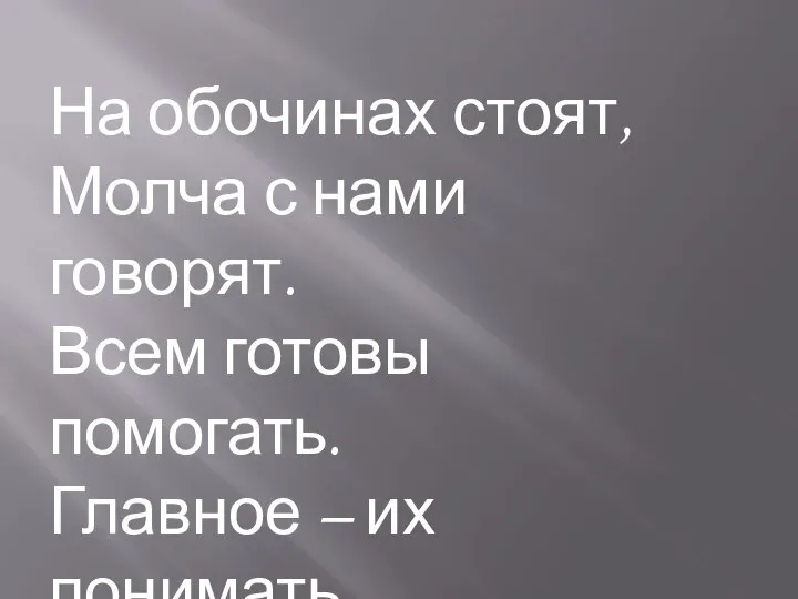 На обочинах стоят, Молча с нами говорят. Всем готовы помогать. Главное – их понимать.