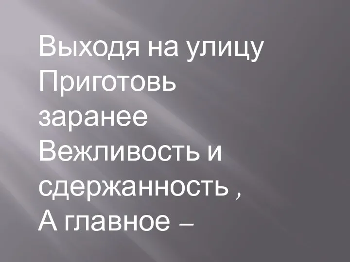 Выходя на улицу Приготовь заранее Вежливость и сдержанность , А главное –