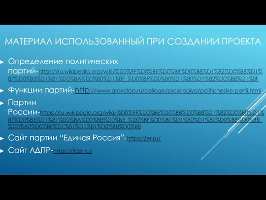 МАТЕРИАЛ ИСПОЛЬЗОВАННЫЙ ПРИ СОЗДАНИИ ПРОЕКТА Определение политических партий-https://ru.wikipedia.org/wiki/%D0%9F%D0%BE%D0%BB%D0%B8%D1%82%D0%B8%D1%87%D0%B5%D1%81%D0%BA%D0%B0%D1%8F_%D0%BF%D0%B0%D1%80%D1%82%D0%B8%D1%8F Функции партий-http://www.grandars.ru/college/sociologiya/politicheskie-partii.html Партии