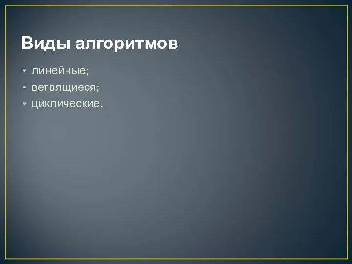 Виды алгоритмов линейные; ветвящиеся; циклические.