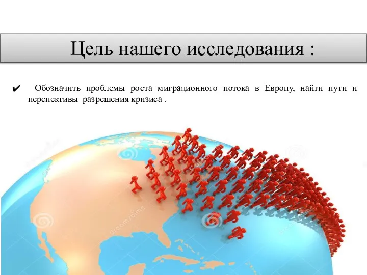 Цель нашего исследования : Обозначить проблемы роста миграционного потока в Европу,