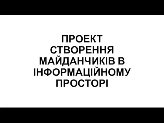 ПРОЕКТ СТВОРЕННЯ МАЙДАНЧИКІВ В ІНФОРМАЦІЙНОМУ ПРОСТОРІ