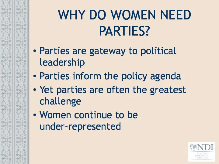 WHY DO WOMEN NEED PARTIES? Parties are gateway to political leadership