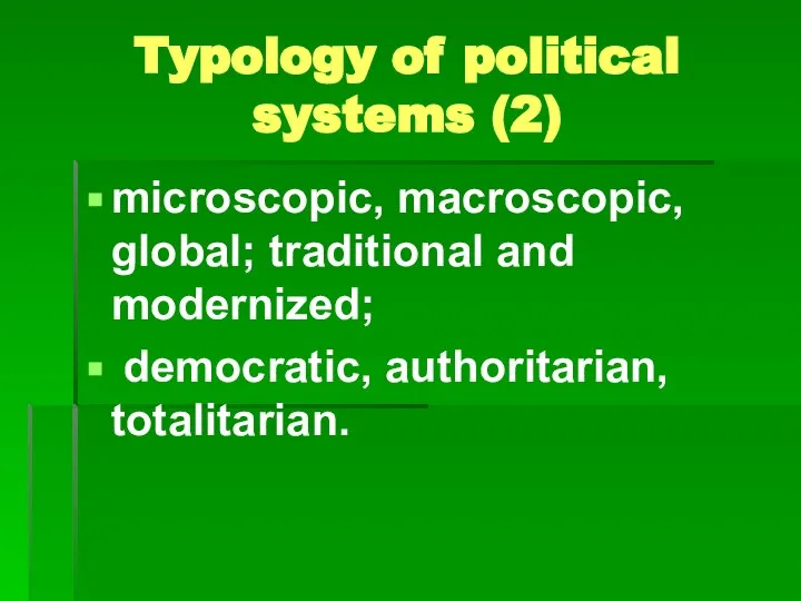 Typology of political systems (2) microscopic, macroscopic, global; traditional and modernized; democratic, authoritarian, totalitarian.