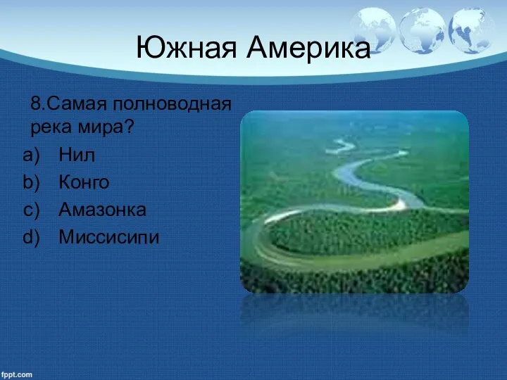 Южная Америка 8.Самая полноводная река мира? Нил Конго Амазонка Миссисипи