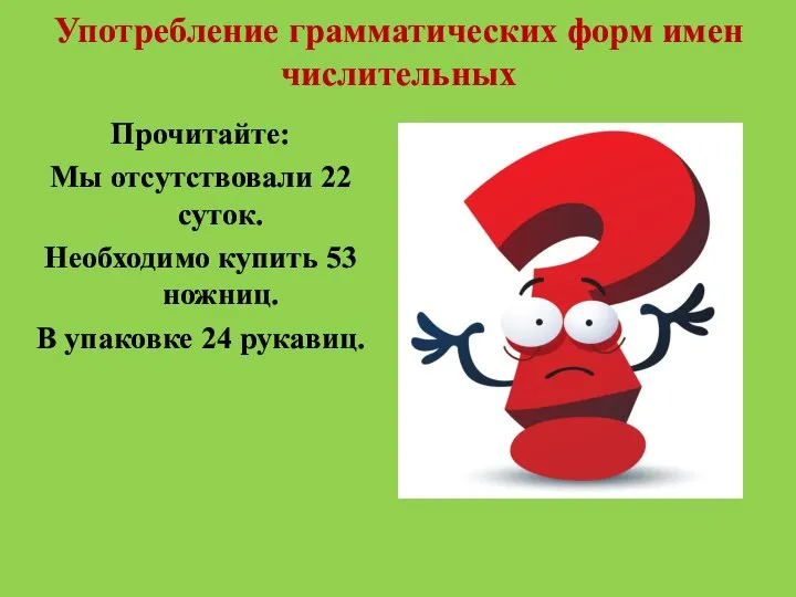 Употребление грамматических форм имен числительных Прочитайте: Мы отсутствовали 22 суток. Необходимо