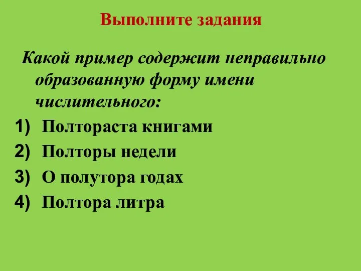 Выполните задания Какой пример содержит неправильно образованную форму имени числительного: Полтораста