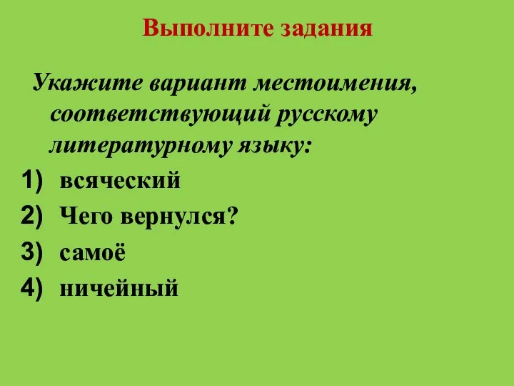 Выполните задания Укажите вариант местоимения, соответствующий русскому литературному языку: всяческий Чего вернулся? самоё ничейный