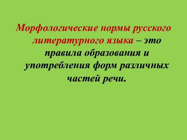 Морфологические нормы русского литературного языка – это правила образования и употребления форм различных частей речи.