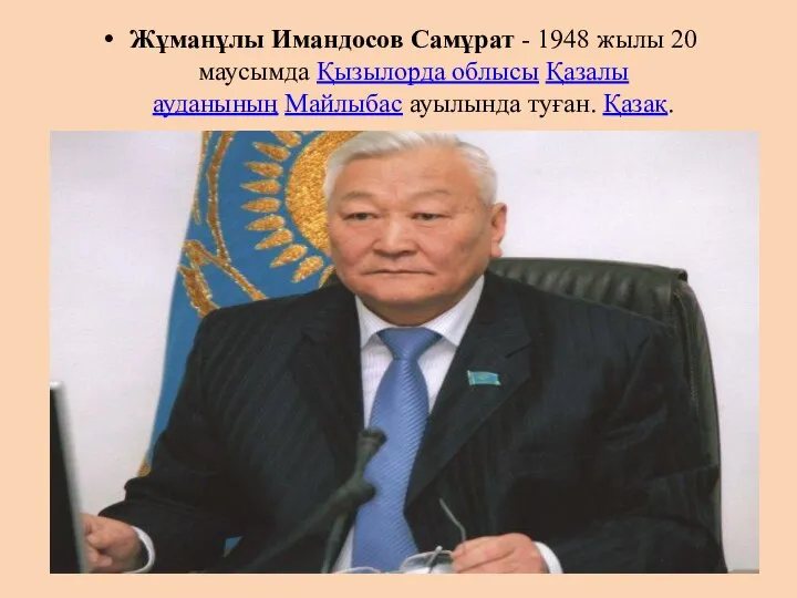 Жұманұлы Имандосов Самұрат - 1948 жылы 20 маусымда Қызылорда облысы Қазалы ауданының Майлыбас ауылында туған. Қазақ.