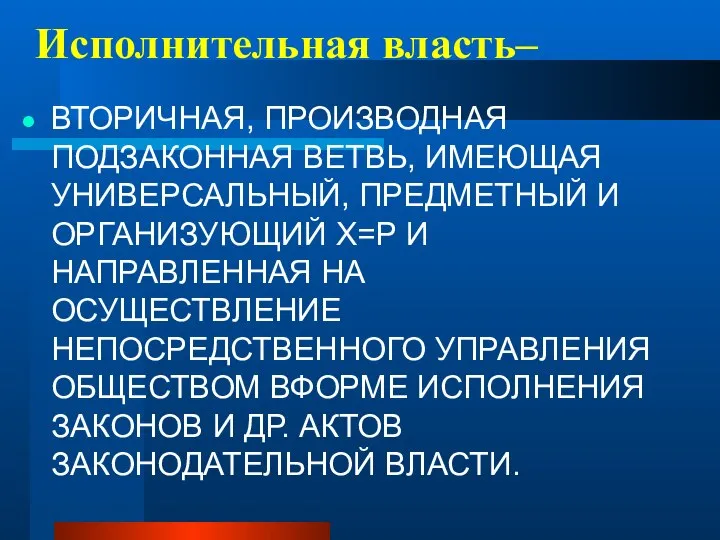 Исполнительная власть– ВТОРИЧНАЯ, ПРОИЗВОДНАЯ ПОДЗАКОННАЯ ВЕТВЬ, ИМЕЮЩАЯ УНИВЕРСАЛЬНЫЙ, ПРЕДМЕТНЫЙ И ОРГАНИЗУЮЩИЙ