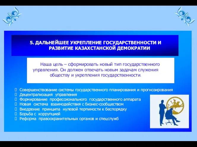 5. ДАЛЬНЕЙШЕЕ УКРЕПЛЕНИЕ ГОСУДАРСТВЕННОСТИ И РАЗВИТИЕ КАЗАХСТАНСКОЙ ДЕМОКРАТИИ Наша цель –