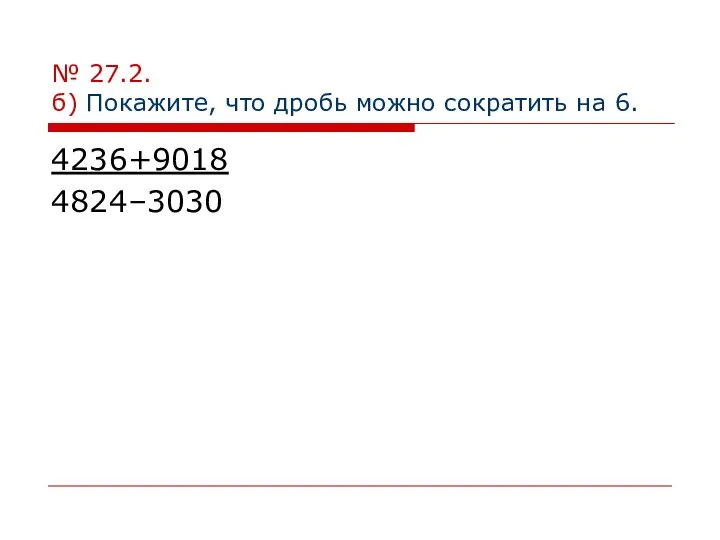 № 27.2. б) Покажите, что дробь можно сократить на 6. 4236+9018 4824–3030