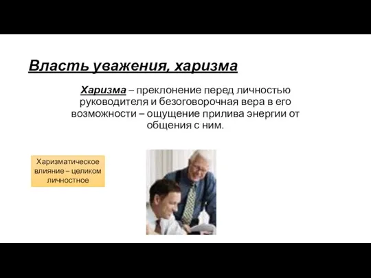 Власть уважения, харизма Харизма – преклонение перед личностью руководителя и безоговорочная