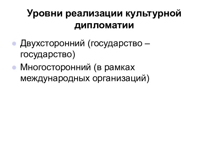 Уровни реализации культурной дипломатии Двухсторонний (государство – государство) Многосторонний (в рамках международных организаций)