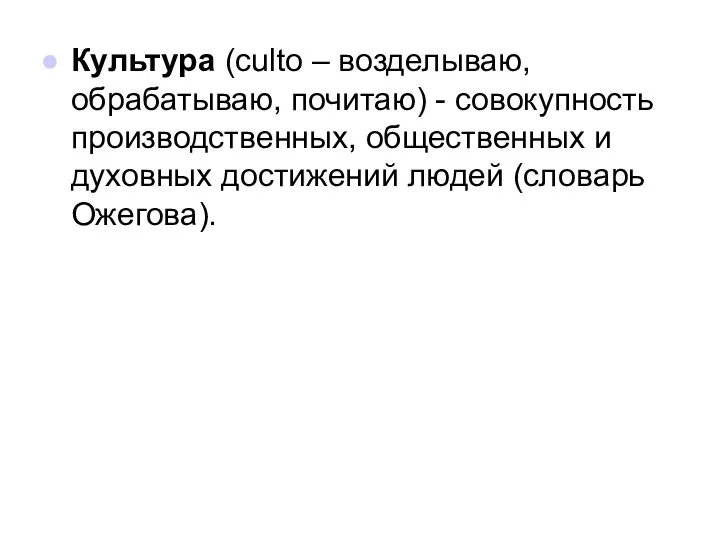 Культура (culto – возделываю, обрабатываю, почитаю) - совокупность производственных, общественных и духовных достижений людей (словарь Ожегова).
