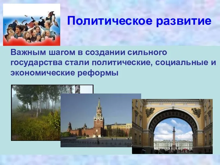 Политическое развитие Важным шагом в создании сильного государства стали политические, социальные и экономические реформы