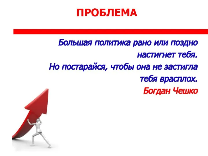 ПРОБЛЕМА Большая политика рано или поздно настигнет тебя. Но постарайся, чтобы