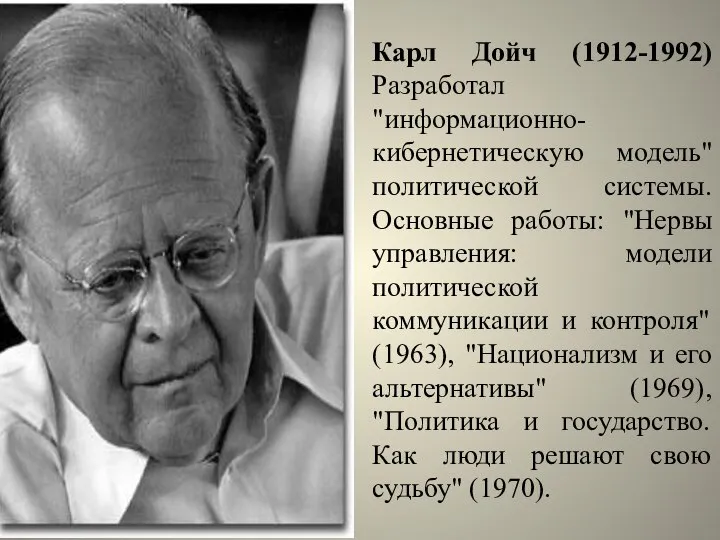 Карл Дойч (1912-1992) Разработал "информационно-кибернетическую модель" политической системы. Основные работы: "Нервы