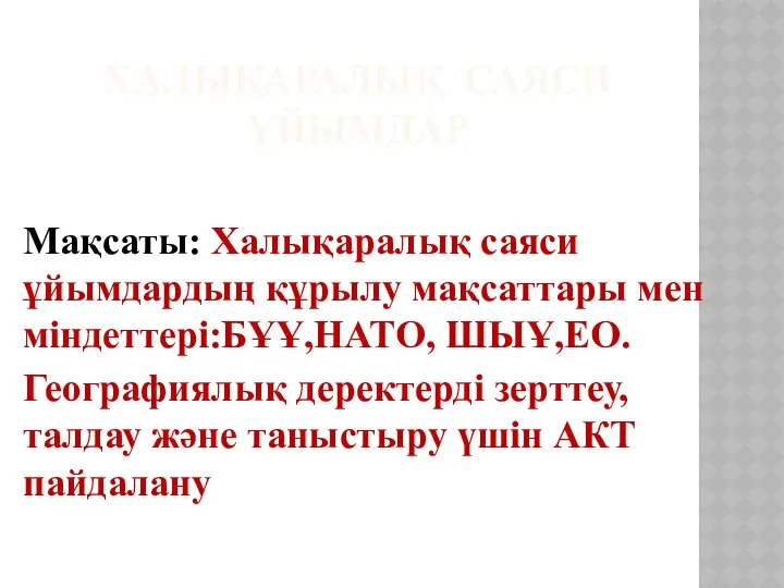 ХАЛЫҚАРАЛЫҚ САЯСИ ҰЙЫМДАР Мақсаты: Халықаралық саяси ұйымдардың құрылу мақсаттары мен міндеттері:БҰҰ,НАТО,