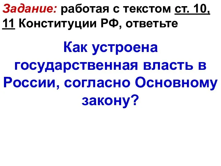 Задание: работая с текстом ст. 10, 11 Конституции РФ, ответьте Как