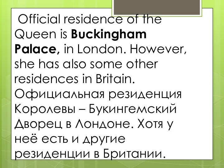 Official residence of the Queen is Buckingham Palace, in London. However,