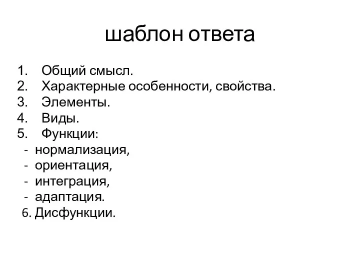 шаблон ответа Общий смысл. Характерные особенности, свойства. Элементы. Виды. Функции: нормализация, ориентация, интеграция, адаптация. 6. Дисфункции.