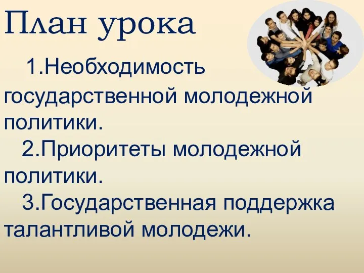 План урока 1.Необходимость государственной молодежной политики. 2.Приоритеты молодежной политики. 3.Государственная поддержка талантливой молодежи.