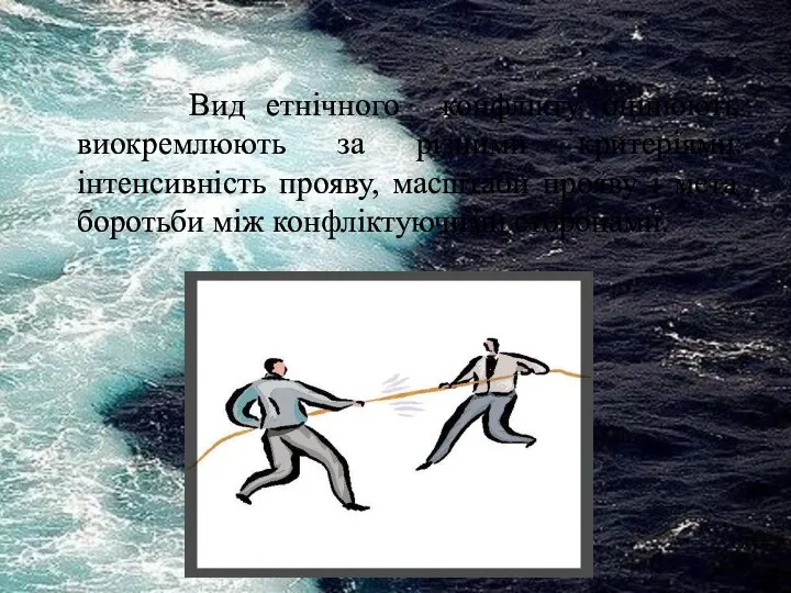 Вид етнічного конфлікту оцінюють виокремлюють за різними критеріями: інтенсивність прояву, масштаби