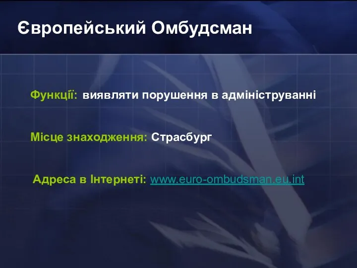 Європейський Омбудсман Функції: виявляти порушення в адмініструванні Місце знаходження: Страсбург Адреса в Інтернеті: www.euro-ombudsman.eu.int