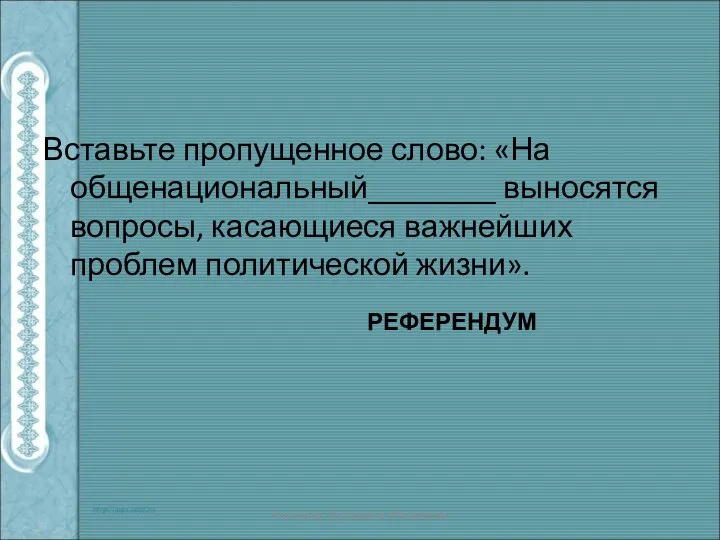 Вставьте пропущенное слово: «На общенациональный________ выносятся вопросы, касающиеся важнейших проблем политической жизни». Антонина Сергеевна Матвиенко РЕФЕРЕНДУМ