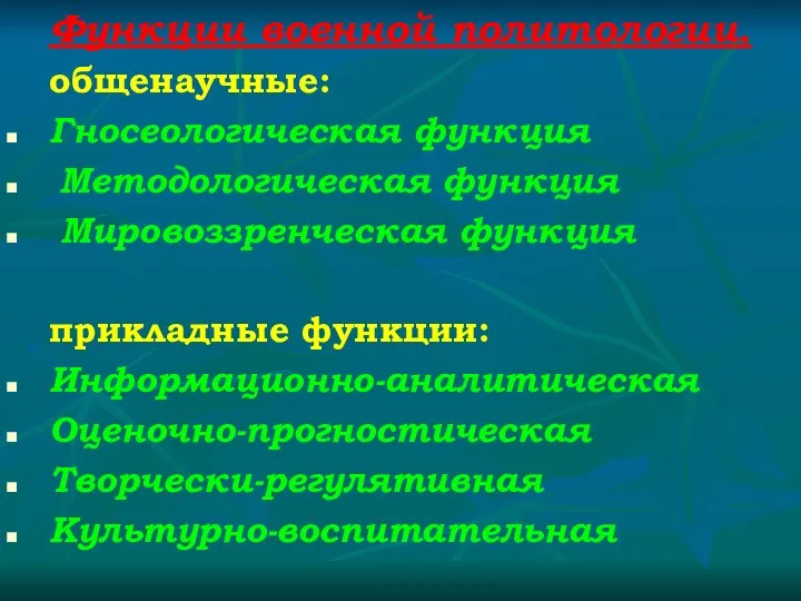 Функции военной политологии. общенаучные: Гносеологическая функция Методологическая функция Мировоззренческая функция прикладные функции: Информационно-аналитическая Оценочно-прогностическая Творчески-регулятивная Культурно-воспитательная