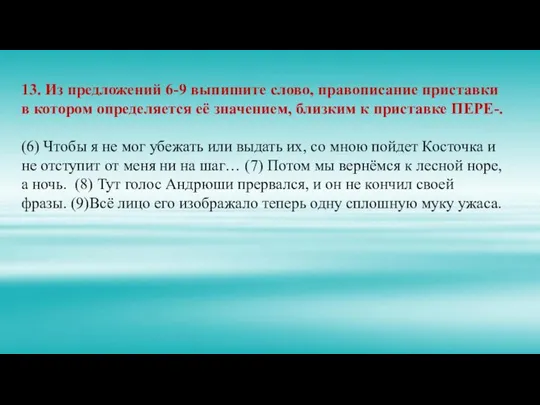 13. Из предложений 6-9 выпишите слово, правописание приставки в котором определяется