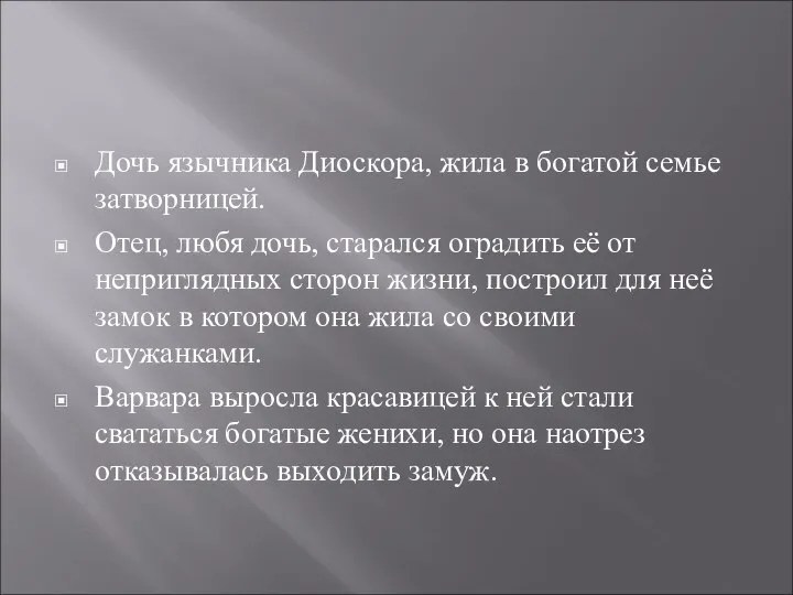 Дочь язычника Диоскора, жила в богатой семье затворницей. Отец, любя дочь,