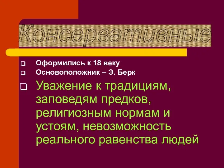 Консервативные Оформились к 18 веку Основоположник – Э. Берк Уважение к