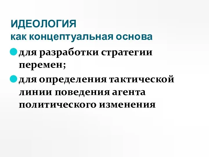 ИДЕОЛОГИЯ как концептуальная основа для разработки стратегии перемен; для определения тактической линии поведения агента политического изменения