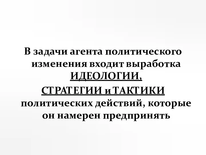 В задачи агента политического изменения входит выработка ИДЕОЛОГИИ, СТРАТЕГИИ и ТАКТИКИ