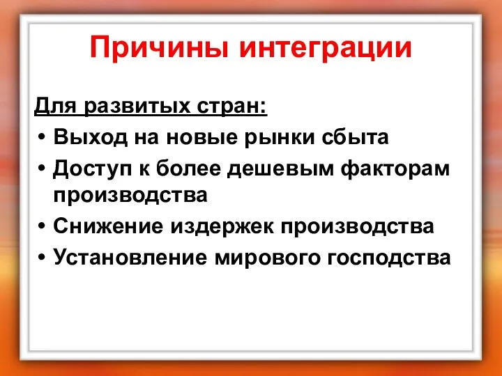 Причины интеграции Для развитых стран: Выход на новые рынки сбыта Доступ