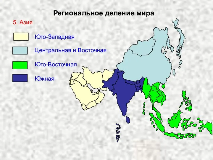 Региональное деление мира 5. Азия Центральная и Восточная Юго-Западная Южная Юго-Восточная