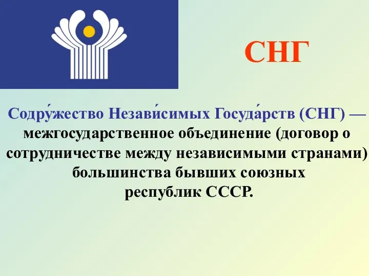 Содру́жество Незави́симых Госуда́рств (СНГ) — межгосударственное объединение (договор о сотрудничестве между