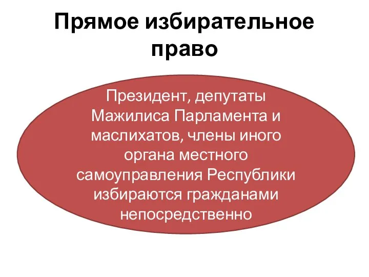 Прямое избирательное право Президент, депутаты Мажилиса Парламента и маслихатов, члены иного