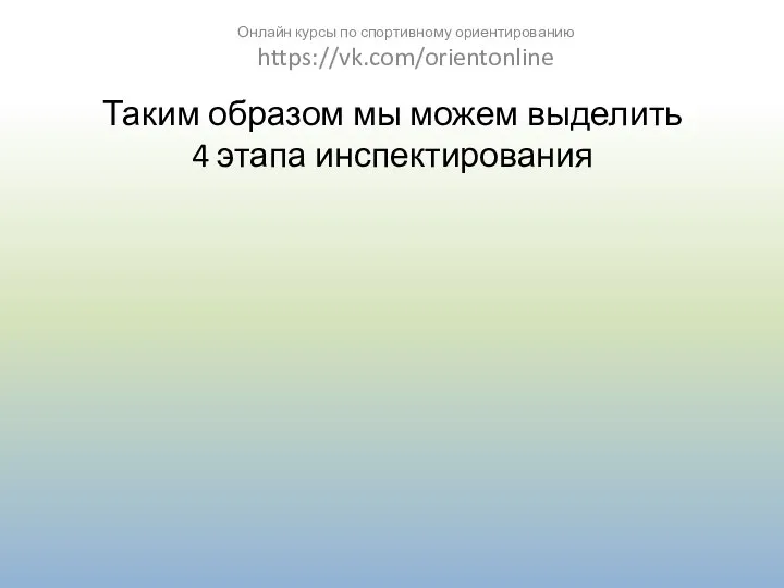 Таким образом мы можем выделить 4 этапа инспектирования Онлайн курсы по спортивному ориентированию https://vk.com/orientonline