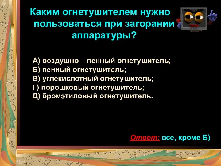 Каким огнетушителем нужно пользоваться при загорании аппаратуры? А) воздушно – пенный