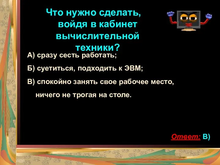 Что нужно сделать, войдя в кабинет вычислительной техники? А) сразу сесть