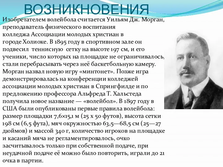 ИСТОРИЯ ВОЗНИКНОВЕНИЯ Изобретателем волейбола считается Уильям Дж. Морган, преподаватель физического воспитания