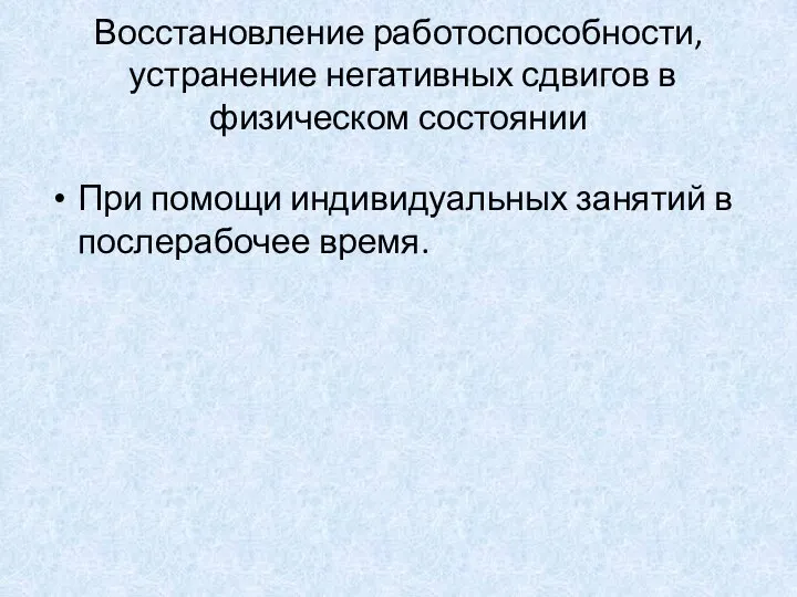 Восстановление работоспособности, устранение негативных сдвигов в физическом состоянии При помощи индивидуальных занятий в послерабочее время.