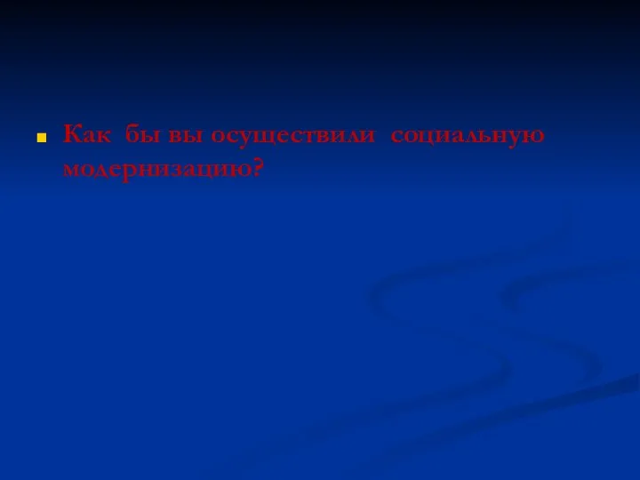 Как бы вы осуществили социальную модернизацию?