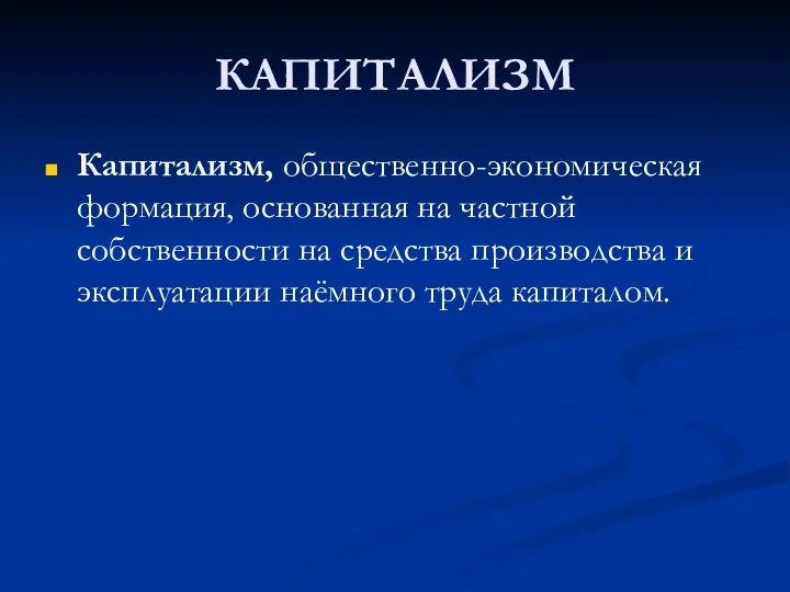 КАПИТАЛИЗМ Капитализм, общественно-экономическая формация, основанная на частной собственности на средства производства и эксплуатации наёмного труда капиталом.