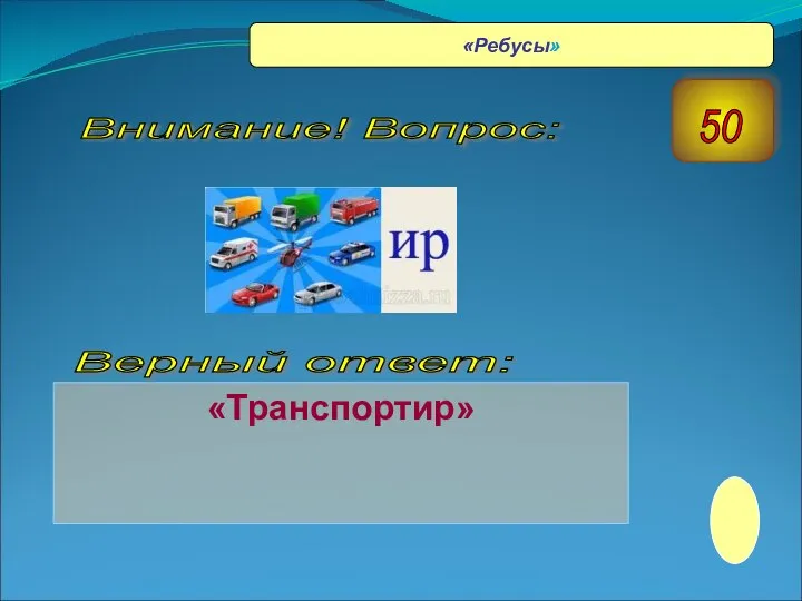 «Транспортир» Верный ответ: Внимание! Вопрос: 50 «Ребусы»